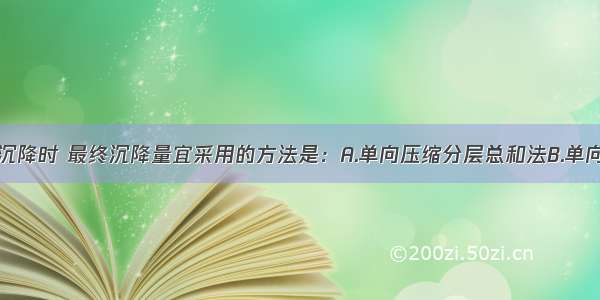 计算桩基础沉降时 最终沉降量宜采用的方法是：A.单向压缩分层总和法B.单向压缩弹性力