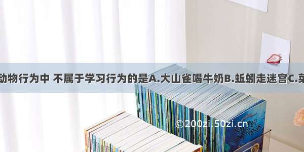 单选题下列动物行为中 不属于学习行为的是A.大山雀喝牛奶B.蚯蚓走迷宫C.菜青虫的取食