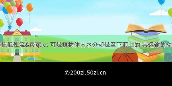 俗话说“水往低处流” 可是植物体内水分却是至下而上的 其运输的动力是A.太阳光能B.