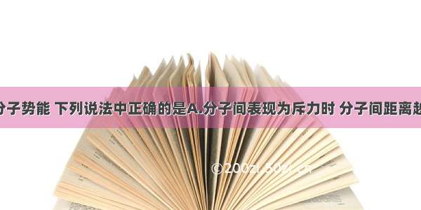 单选题关于分子势能 下列说法中正确的是A.分子间表现为斥力时 分子间距离越小 分子势能