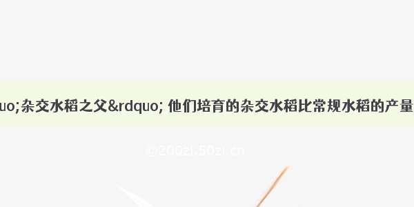 袁隆平被誉为&ldquo;杂交水稻之父&rdquo; 他们培育的杂交水稻比常规水稻的产量高；种植在肥沃稻