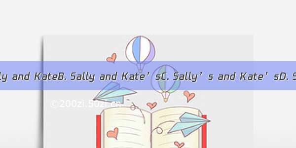 He is  father.A. Sally and KateB. Sally and Kate’sC. Sally’s and Kate’sD. Sally’s and Kate