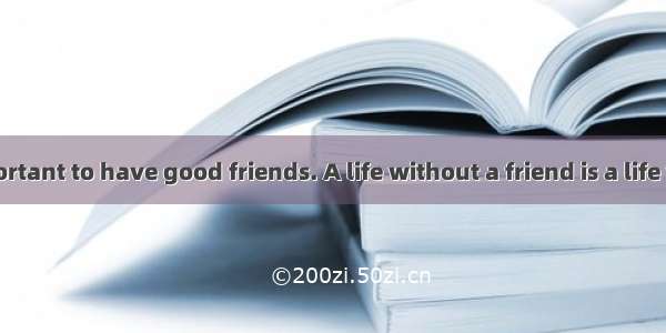 It is very important to have good friends. A life without a friend is a life without a sun