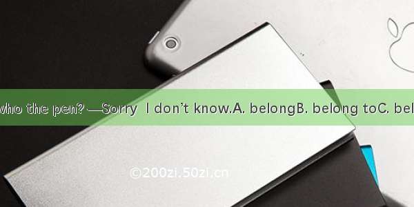 —Do you know who the pen? —Sorry  I don’t know.A. belongB. belong toC. belongs toD. belong