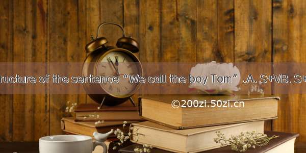 Find out the right structure of the sentence“We call the boy Tom”.A. S+VB. S+V+PC. S+V+DO+