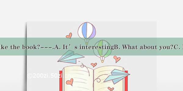 ---How do you like the book?---.A. It’s interestingB. What about you?C. No  I don’t like i