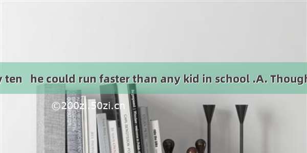 he was only ten   he could run faster than any kid in school .A. Though B. ButC. So