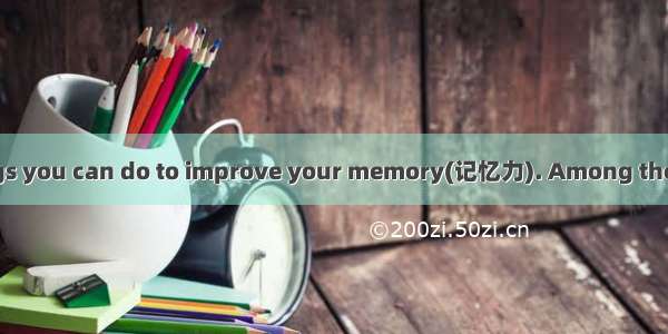 There are many things you can do to improve your memory(记忆力). Among them are many kinds of