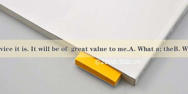 valuable advice it is. It will be of  great value to me.A. What a; theB. What ; /CHow