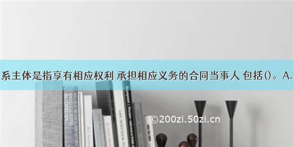 合同法律关系主体是指享有相应权利 承担相应义务的合同当事人 包括()。A.自然人B.企