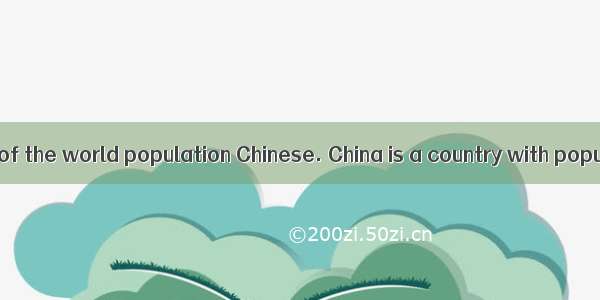 About one fifth of the world population Chinese. China is a country with population in the