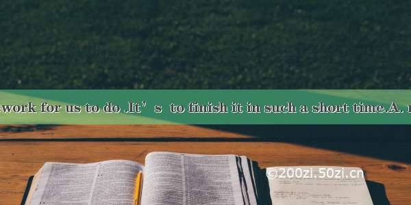 There is  homework for us to do .It’s  to finish it in such a short time.A. much too  unab