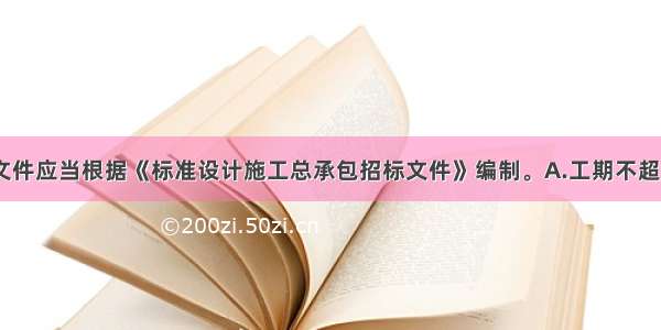 （）的招标文件应当根据《标准设计施工总承包招标文件》编制。A.工期不超过12个月B.技