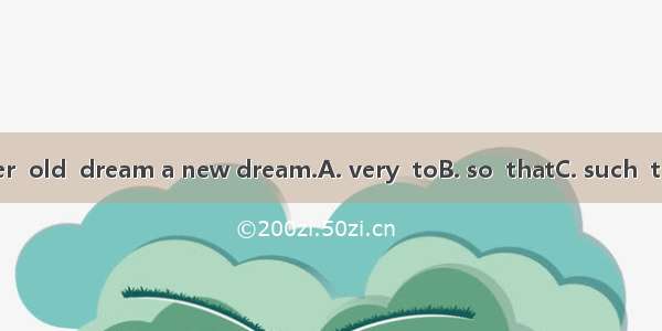You are never  old  dream a new dream.A. very  toB. so  thatC. such  thatD. too  to