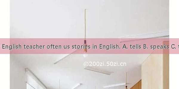 Our English teacher often us stories in English. A. tells B. speaks C. talks