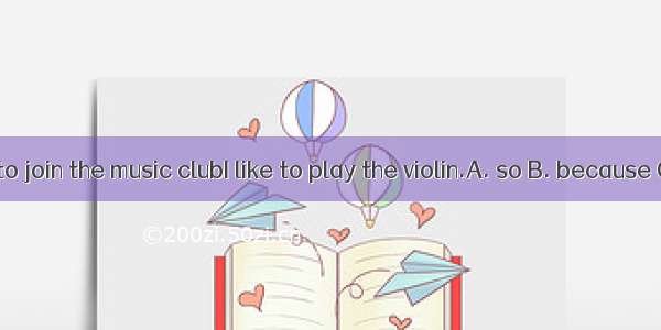 I want to join the music clubI like to play the violin.A. so B. because C. and