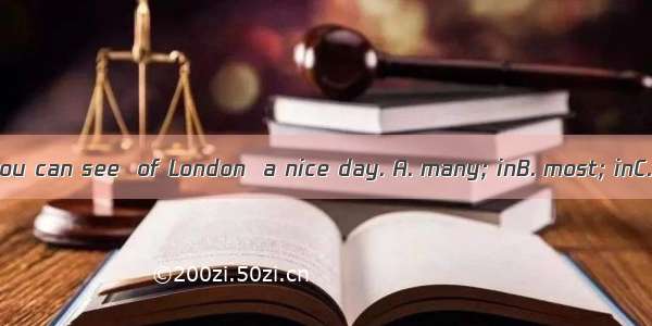 From the tower  you can see  of London  a nice day. A. many; inB. most; inC. most; onD. ma