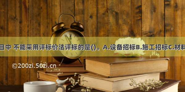 下列招标项目中 不能采用评标价法评标的是()。A.设备招标B.施工招标C.材料招标D.设计