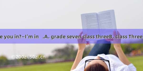 —What class are you in?—I’m in   .A. grade seven class threeB. class Three  grade SevenC.