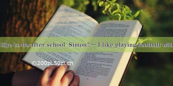 — What do you like to do after school  Simon?— I like playing football with my father.A. a