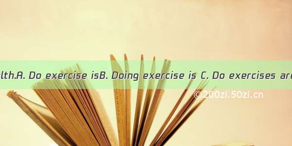 good for our health.A. Do exercise isB. Doing exercise is C. Do exercises areD. Doing exe