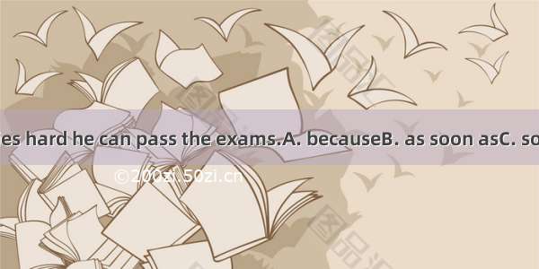 Li Ming studies hard he can pass the exams.A. becauseB. as soon asC. so thatD. when