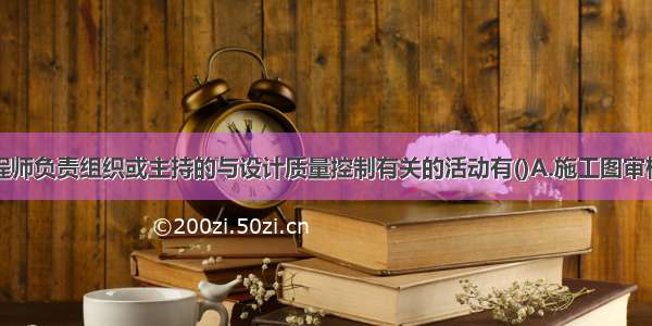 应由监理工程师负责组织或主持的与设计质量控制有关的活动有()A.施工图审核B.施工图会