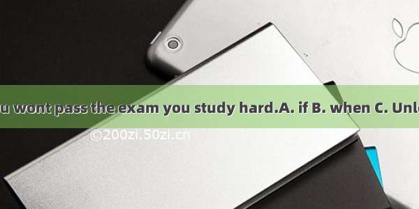 You wont pass the exam you study hard.A. if B. when C. Unless