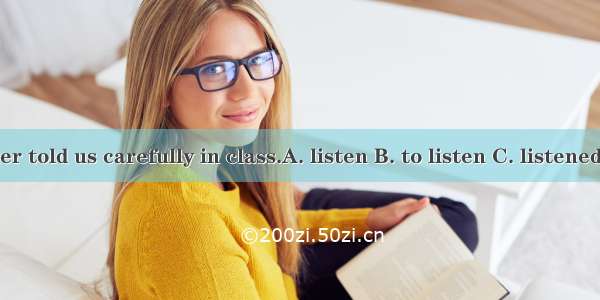 Our teacher told us carefully in class.A. listen B. to listen C. listened D. listens