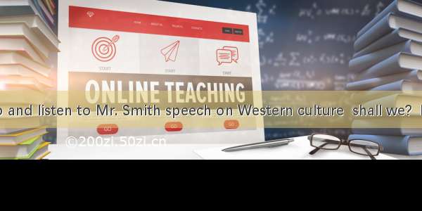 -Let’s go and listen to Mr. Smith speech on Western culture  shall we?  It’s gettin