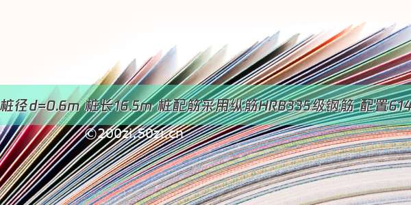 某群桩基础 桩径d=0.6m 桩长16.5m 桩配筋采用纵筋HRB335级钢筋 配置614 箍筋用HP