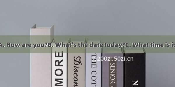 — — It’s Friday.A. How are you?B. What’s the date today?C. What time is it?D. What day is