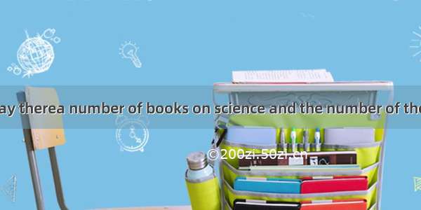 In our school libray therea number of books on science and the number of themgrowing large