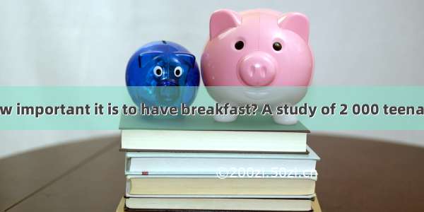 Do you know how important it is to have breakfast? A study of 2 000 teenagers in the US sh