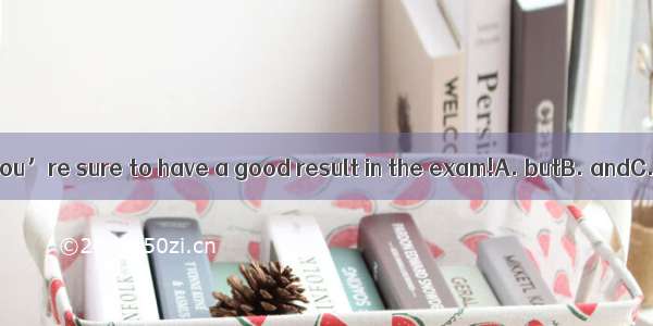 Study hard you’re sure to have a good result in the exam!A. butB. andC. forD. or