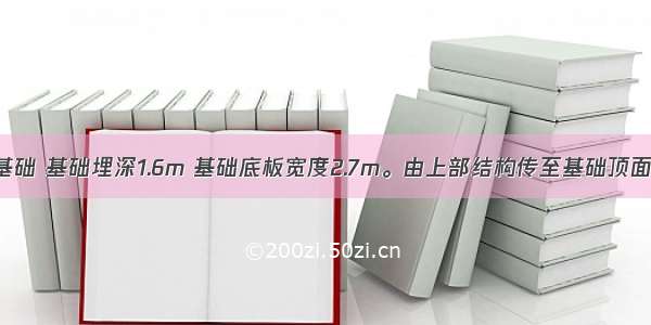 某柱下条形基础 基础埋深1.6m 基础底板宽度2.7m。由上部结构传至基础顶面处相应于作