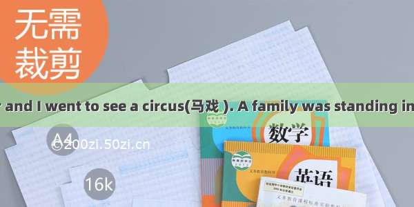Once my father and I went to see a circus(马戏 ). A family was standing in front of us for t