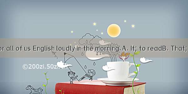 is important for all of us English loudly in the morning.A. It; to readB. That; to readC.