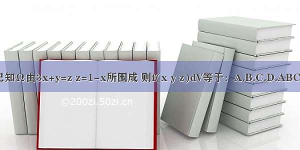 已知Ω由3x+y=z z=1-x所围成 则f(x y z)dV等于：A.B.C.D.ABCD