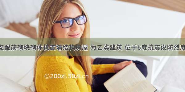 某部分框支配筋砌块砌体抗震墙结构房屋 为乙类建筑 位于6度抗震设防烈度 建筑场地