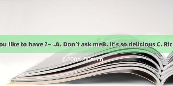 —What would you like to have ?— .A. Don’t ask meB. It’s so delicious C. Rice and ChickenD.