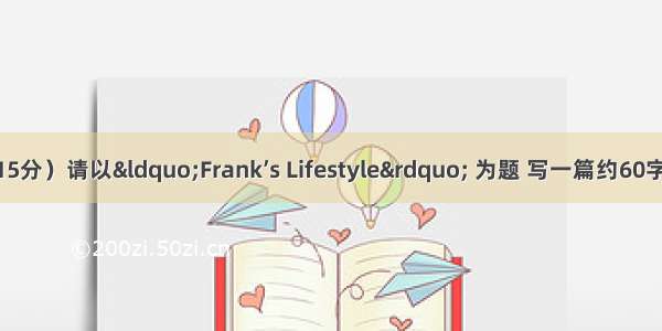 书面表达。（15分）请以“Frank’s Lifestyle” 为题 写一篇约60字的短文 要点如