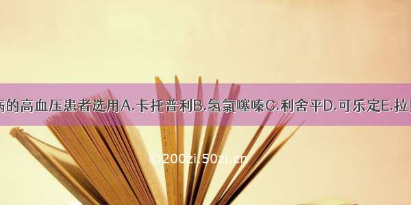 治疗兼有溃疡病的高血压患者选用A.卡托普利B.氢氯噻嗪C.利舍平D.可乐定E.拉贝洛尔ABCDE