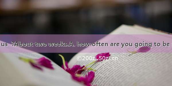 Could you tell us  ?About two weeks.A. how often are you going to be awayB. how of