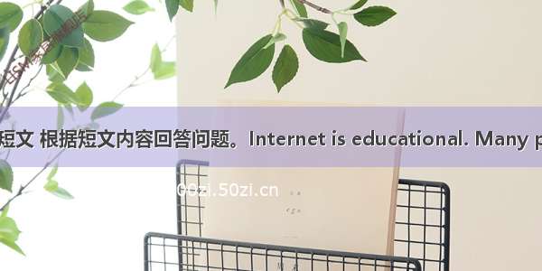 阅读下面短文 根据短文内容回答问题。Internet is educational. Many people th