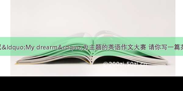 某网站正在举行以&ldquo;My drearm&rdquo;为主题的英语作文大赛 请你写一篇英语短支参赛 内容