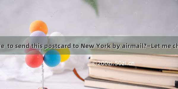 —Can you tell me  to send this postcard to New York by airmail?—Let me check. Oh it’s one
