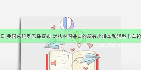  9月11日 美国总统奥巴马宣布 对从中国进口的所有小轿车和轻型卡车轮胎征收