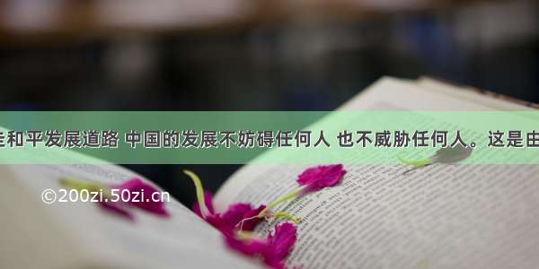 中国坚持走和平发展道路 中国的发展不妨碍任何人 也不威胁任何人。这是由中国A决定