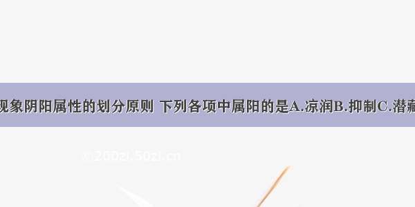 按照事物或现象阴阳属性的划分原则 下列各项中属阳的是A.凉润B.抑制C.潜藏D.滋润E.推